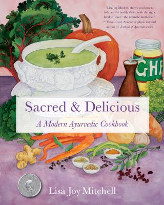 Sacred & delicious : a modern Ayurvedic cookbook /