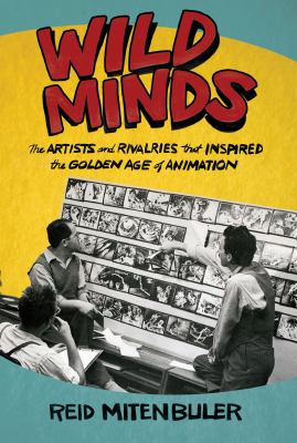 Wild minds : the artists and rivalries that inspired the golden age of animation /