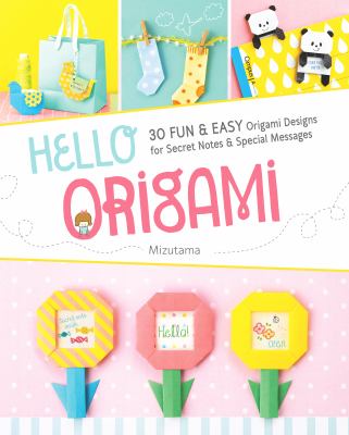 Hello, origami : 30 fun & easy origami designs for secret notes & special messages /