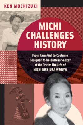 Michi challenges history : from farm girl to costume designer to relentless seeker of the truth: the life of Michi Weglyn /