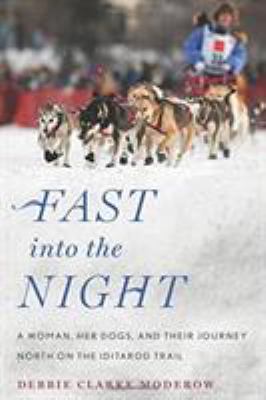 Fast into the night : a woman, her dogs, and their journey north on the Iditarod Trail /