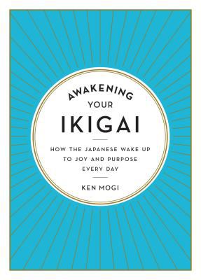 Awakening your ikigai : how the Japanese wake up to joy and purpose every day /