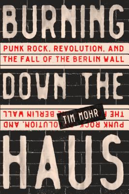 Burning down the Haus : punk rock, revolution, and the fall of the Berlin Wall /