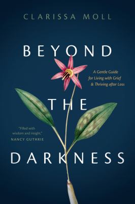 Beyond the darkness : a gentle guide for living with grief & thriving after loss /