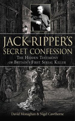 Jack the Ripper's secret confession : the hidden testimony of Britain's first serial killer /