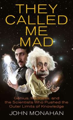 They called me mad : genius, madness, and the scientists who pushed the outer limits of knowledge /