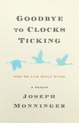 Goodbye to clocks ticking : how we live while dying : a memoir /