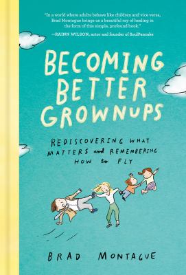 Becoming better grownups : rediscovering what matters and remembering how to fly /
