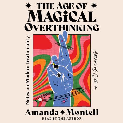 The age of magical overthinking [eaudiobook] : Notes on modern irrationality.