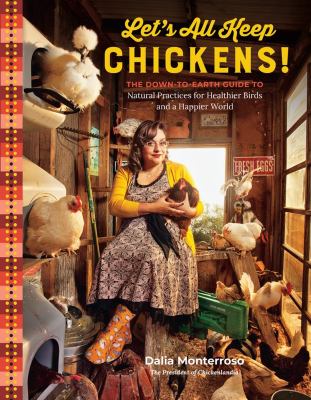 Let's all keep chickens! : the down-to-Earth guide to natural practices for healthier birds and a happier world /