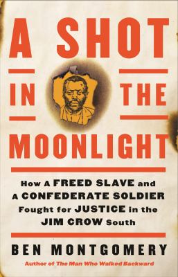 A shot in the moonlight : how a freed slave and a Confederate soldier fought for justice in the Jim Crow south /