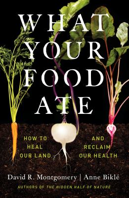 What your food ate : how to heal our land and reclaim our health /