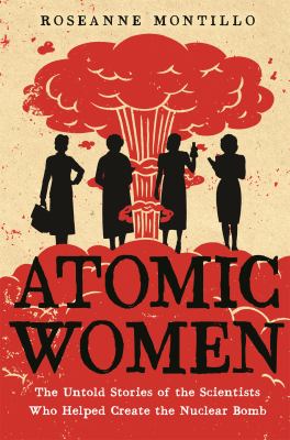 Atomic women : the untold stories of the scientists who helped create the nuclear bomb /