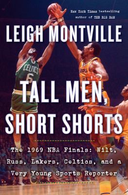 Tall men, short shorts : the 1969 NBA finals: Wilt, Russ, Lakers, Celtics, and a very young sports reporter /