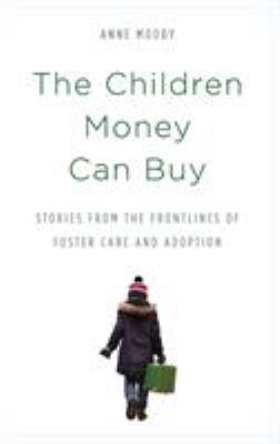 The children money can buy : stories from the frontlines of foster care and adoption /