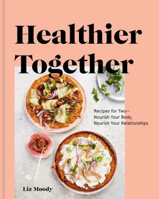 Healthier together : recipes for two--nourish your body, nourish your relationships /