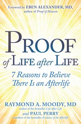 Proof of life after life : 7 reasons to believe there is an afterlife /
