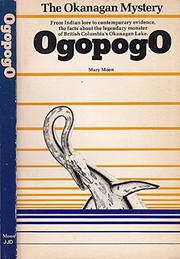 Ogopogo : the Okanagan mystery from Indian lore to contemporary evidence, the facts about the legendary monster of British Columbia's Okanagan Lake /