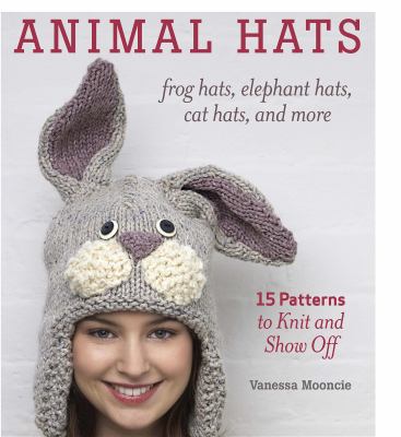 Animal hats : frog hats, elephant hats, cat hats, and more : 15 patterns to knit and show off /