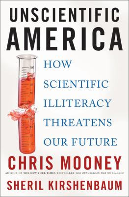 Unscientific America : how scientific illiteracy threatens our future /