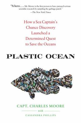 Plastic ocean : how a sea captain's chance discovery launched a quest to save the oceans /