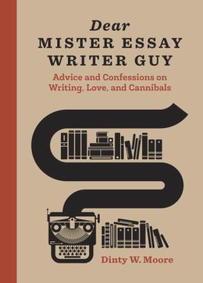 Dear mister essay writer guy : advice and confessions on writing, love and cannibals /
