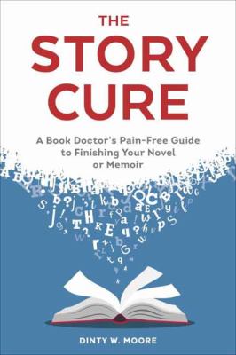 The story cure : a book doctor's pain-free guide to finishing your novel or memoir /