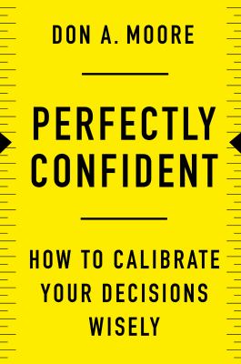 Perfectly confident : how to calibrate your decisions wisely /