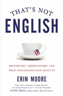 That's not English : Britishisms, Americanisms, and what our English says about us /
