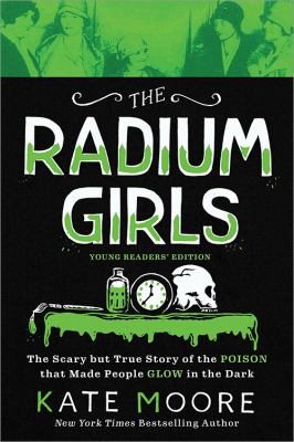 The radium girls : the scary but true story of the poison that made people glow in the dark /
