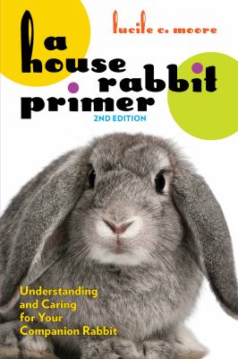 A house rabbit primer : understanding and caring for your companion rabbit /