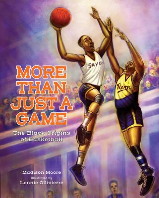 More than just a game : the Black origins of basketball / Madison Moore ; illustrated by Lonnie Ollivierre.