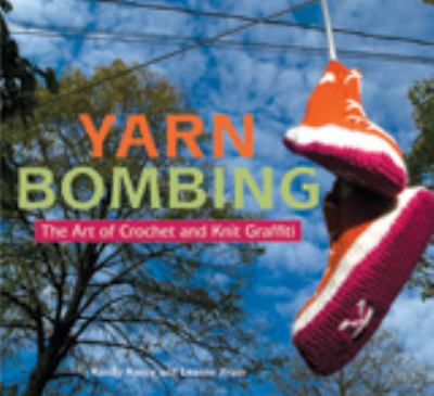 Yarn bombing : the art of crochet and knit graffiti /