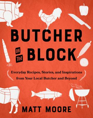 Butcher on the block : everyday recipes, stories, and inspirations from your local butcher and beyond /