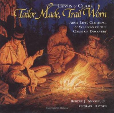 Lewis & Clark, tailor made, trail worn : army life, clothing & weapons of the Corps of Discovery /