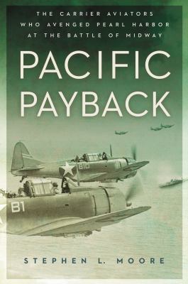 Pacific payback : the carrier aviators who avenged Pearl Harbor at the Battle of Midway /