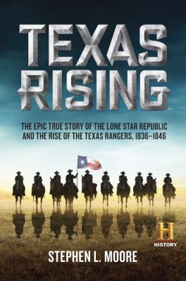 Texas rising : the epic true story of the Lone Star Republic and the rise of the Texas Rangers, 1836-1846 /