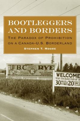 Bootleggers and borders : the paradox of prohibition on a Canada-U.S. borderland /