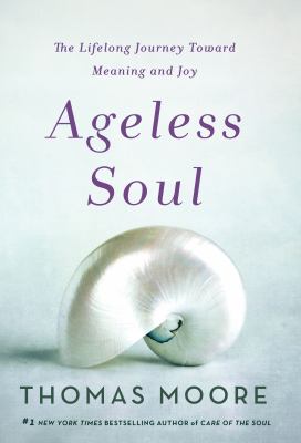 Ageless soul : the lifelong journey toward meaning and joy /