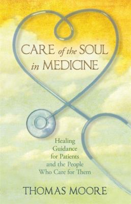 Care of the soul in medicine : healing guidance for patients, families, and the people who care for them /