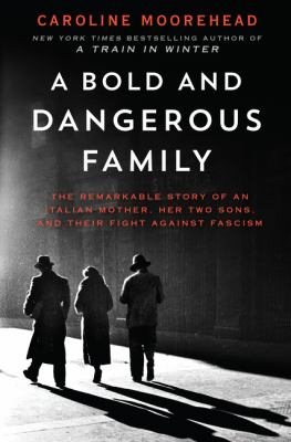 A bold and dangerous family : the remarkable story of an Italian mother, her two sons, and their fight against fascism /