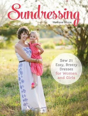 Sundressing : sew 21 easy, breezy dresses for women and girls /