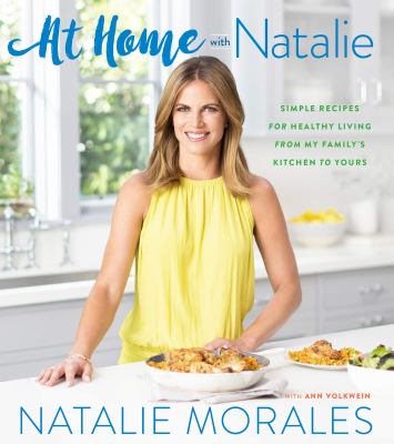 At home with Natalie : simple recipes for healthy living from my family's kitchen to yours /