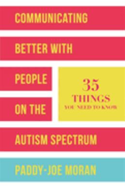 Communicating better with people on the autism spectrum : 35 things you need to know /