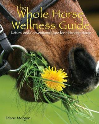 The whole horse wellness guide : natural and conventional care for a healthy horse /