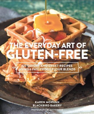 The everyday art of gluten-free : 125 savory & sweet recipes using 6 fail-proof flour blends /