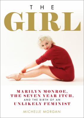 The girl : Marilyn Monroe, the seven year itch, and the birth of an unlikely feminist /