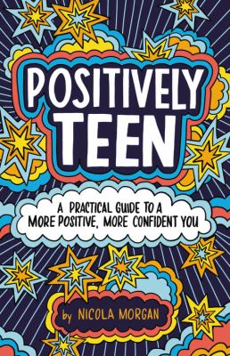 Positively teen : a practical guide to a more positive, more confident you /