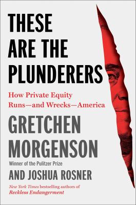 These are the plunderers : how private equity runs--and wrecks--America /