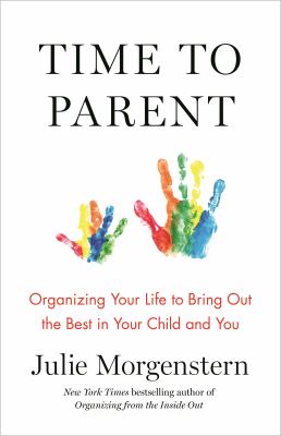 Time to parent : organizing your life to bring out the best in your child and you /